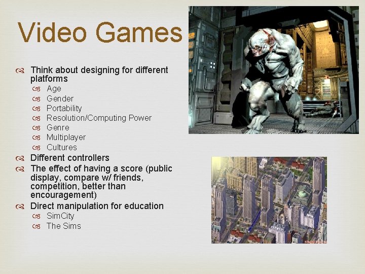 Video Games Think about designing for different platforms Age Gender Portability Resolution/Computing Power Genre