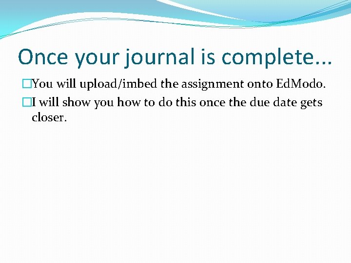 Once your journal is complete. . . �You will upload/imbed the assignment onto Ed.