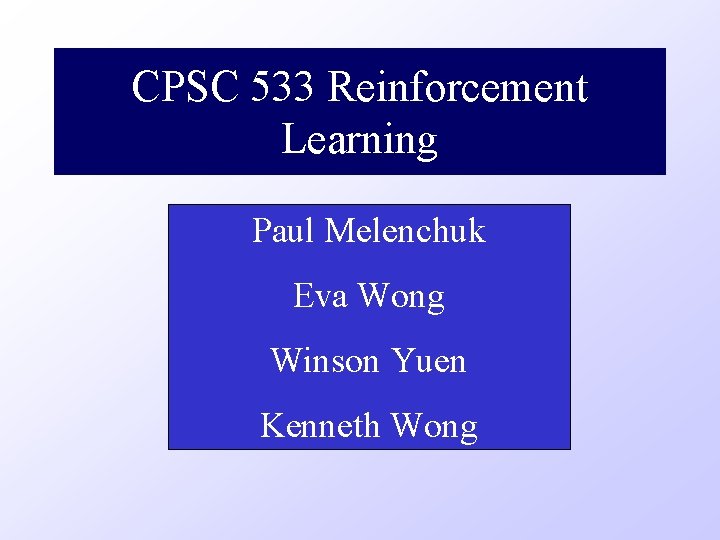 CPSC 533 Reinforcement Learning Paul Melenchuk Eva Wong Winson Yuen Kenneth Wong 
