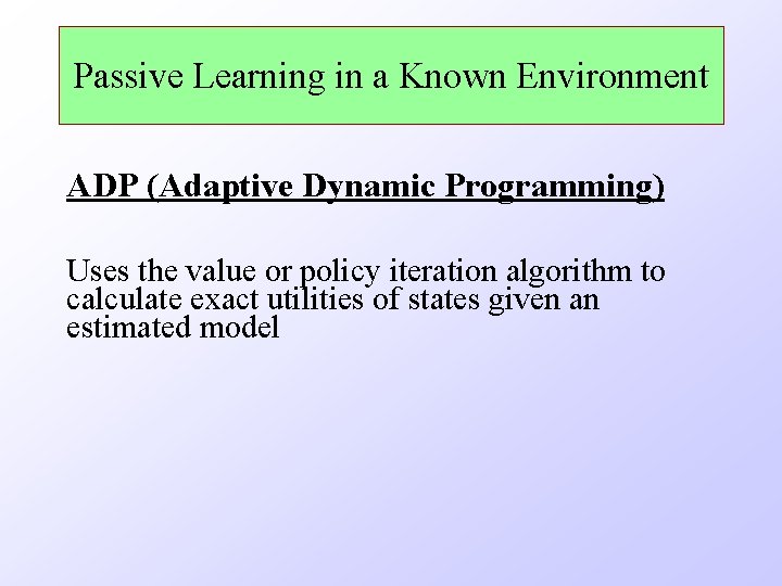 Passive Learning in a Known Environment ADP (Adaptive Dynamic Programming) Uses the value or