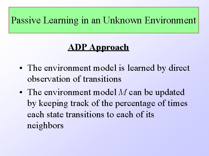 Passive Learning in an Unknown Environment ADP Approach • The environment model is learned