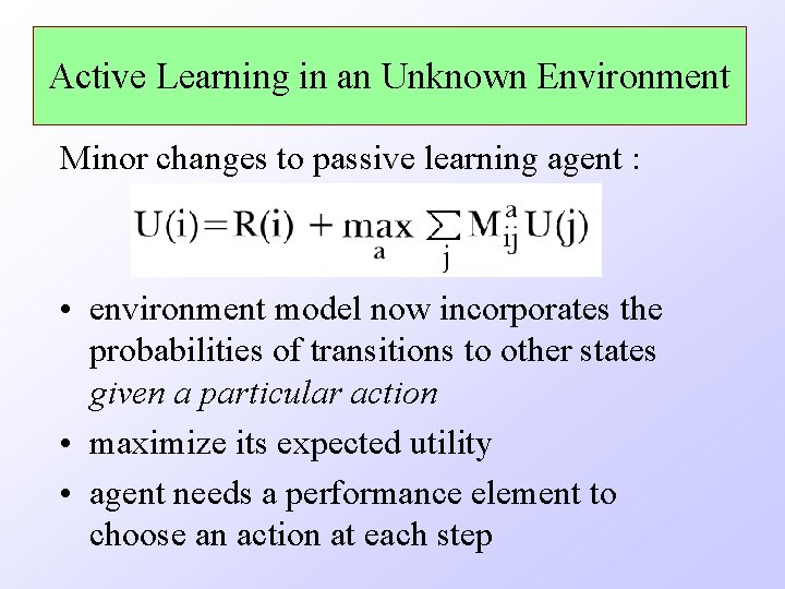 Active Learning in an Unknown Environment Minor changes to passive learning agent : •
