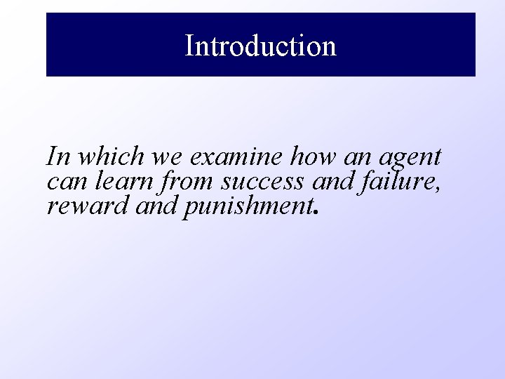 Introduction In which we examine how an agent can learn from success and failure,