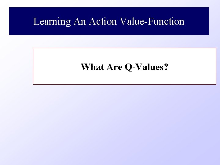 Learning An Action Value-Function What Are Q-Values? 