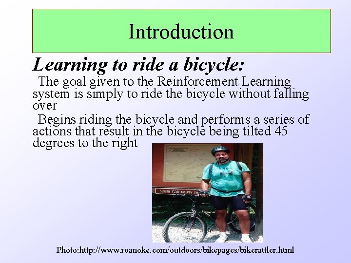 Introduction Learning to ride a bicycle: The goal given to the Reinforcement Learning system