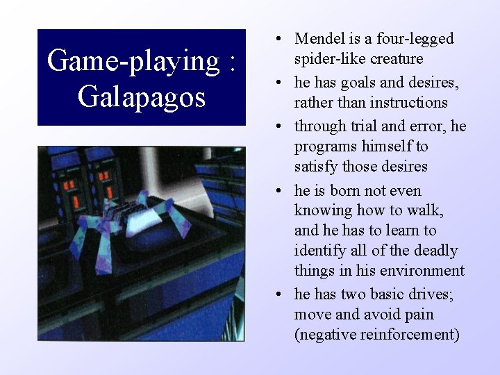 Game-playing : Galapagos • Mendel is a four-legged spider-like creature • he has goals