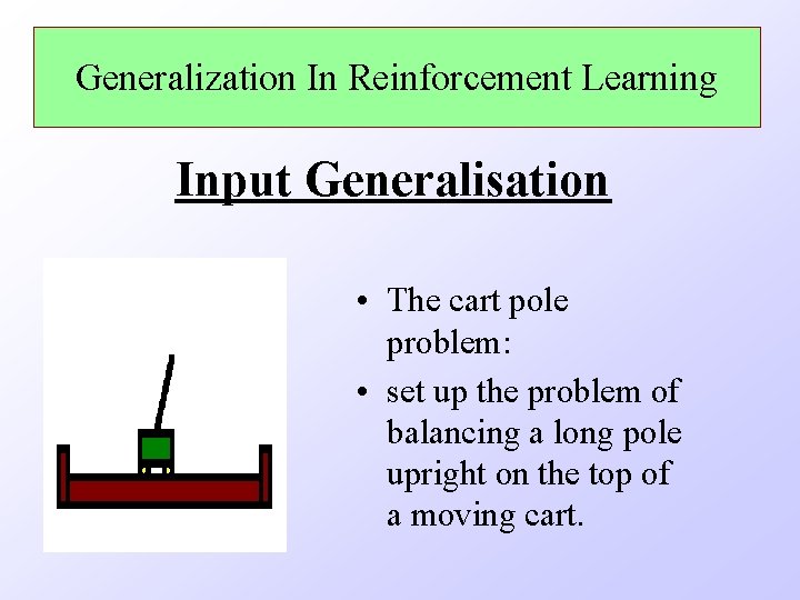 Generalization In Reinforcement Learning Input Generalisation • The cart pole problem: • set up