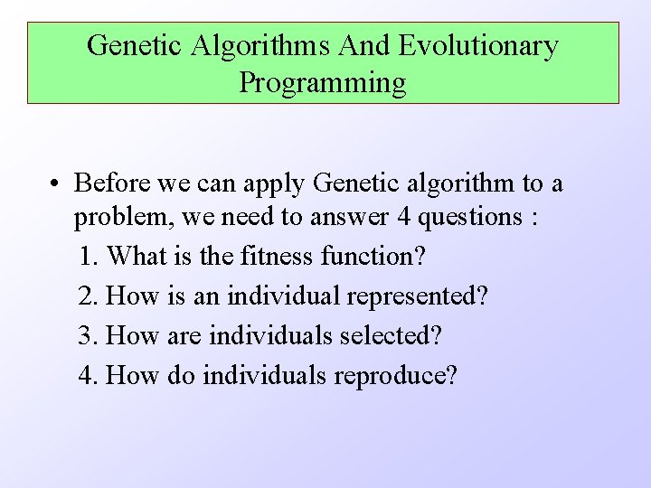 Genetic Algorithms And Evolutionary Programming • Before we can apply Genetic algorithm to a