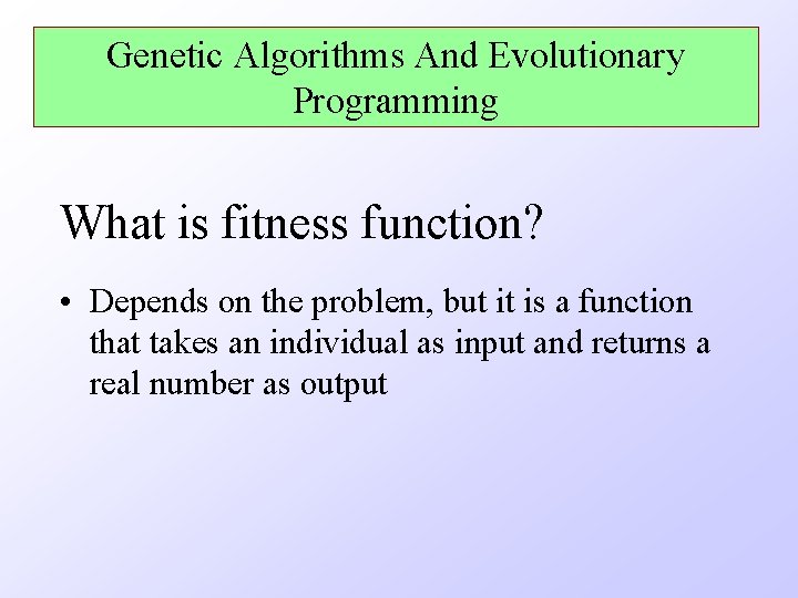 Genetic Algorithms And Evolutionary Programming What is fitness function? • Depends on the problem,