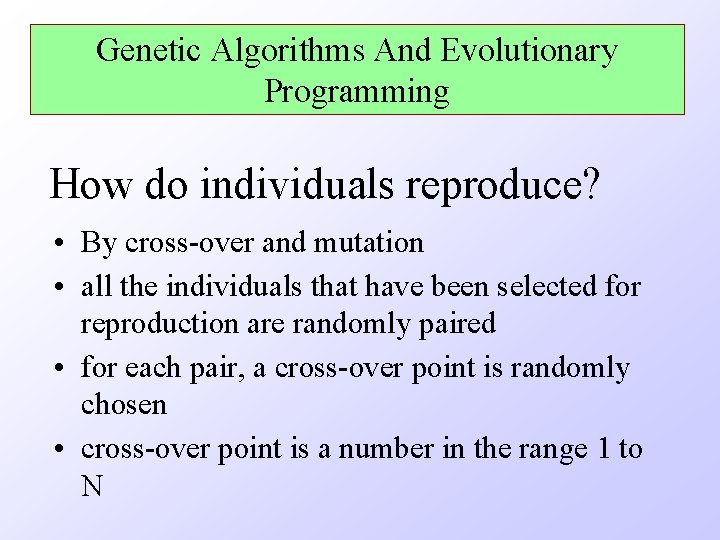 Genetic Algorithms And Evolutionary Programming How do individuals reproduce? • By cross-over and mutation