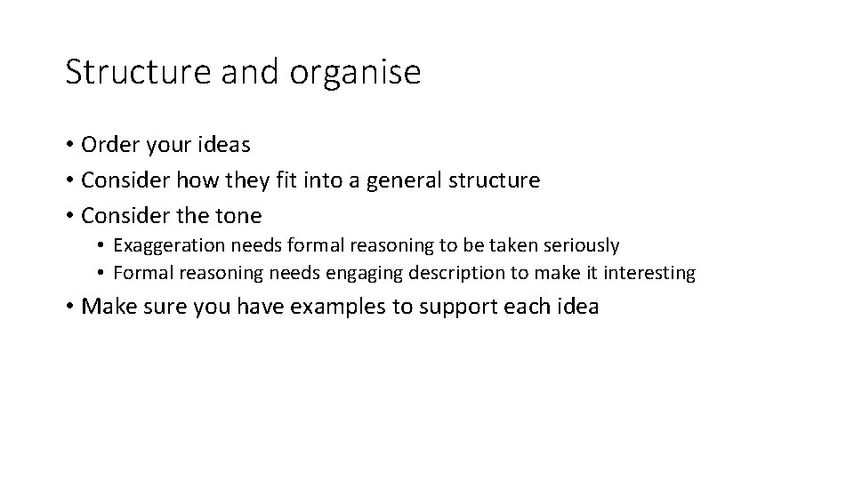 Structure and organise • Order your ideas • Consider how they fit into a