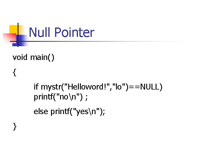 Null Pointer void main() { if mystr("Helloword!", "lo")==NULL) printf("non") ; else printf("yesn"); } 