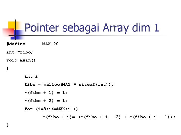 Pointer sebagai Array dim 1 #define MAX 20 int *fibo; void main() { int