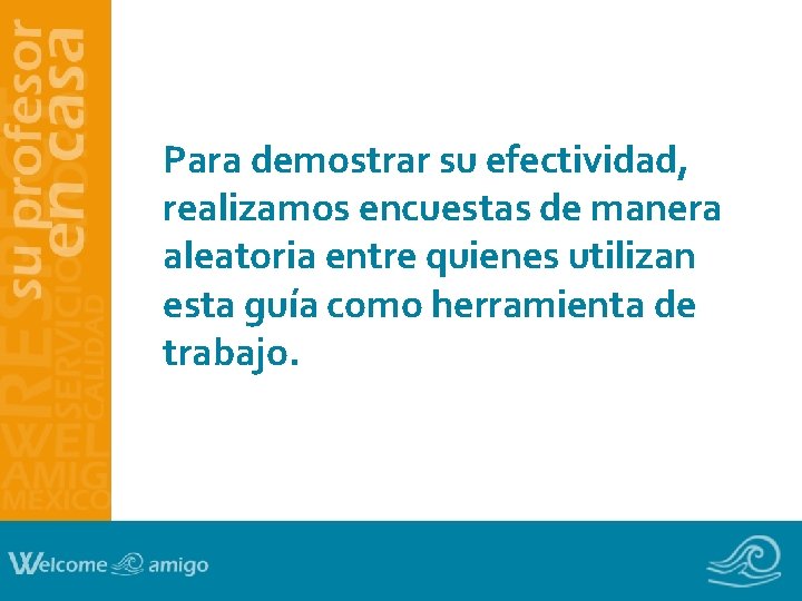 Para demostrar su efectividad, realizamos encuestas de manera aleatoria entre quienes utilizan esta guía Para demostrar su efectividad, realizamos encuestas de manera aleatoria entre quienes utilizan esta guía