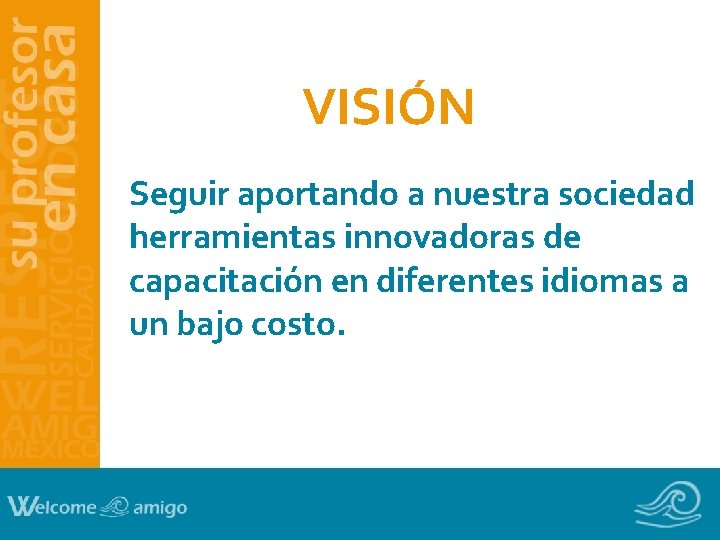 VISIÓN Seguir aportando a nuestra sociedad herramientas innovadoras de capacitación en diferentes idiomas a VISIÓN Seguir aportando a nuestra sociedad herramientas innovadoras de capacitación en diferentes idiomas a