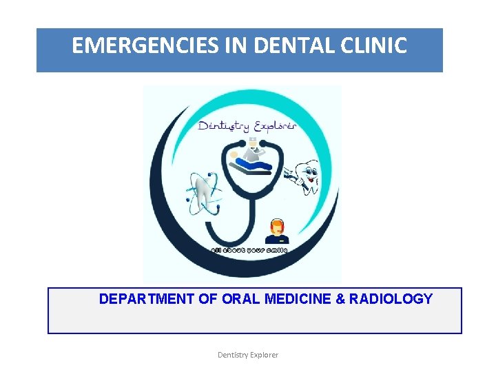 EMERGENCIES IN DENTAL CLINIC DEPARTMENT OF ORAL MEDICINE & RADIOLOGY Dentistry Explorer 