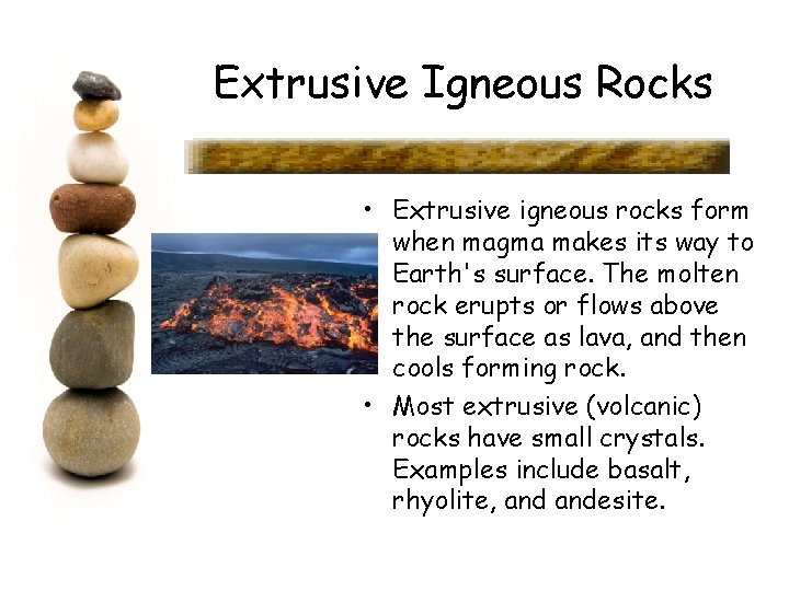 Extrusive Igneous Rocks • Extrusive igneous rocks form when magma makes its way to