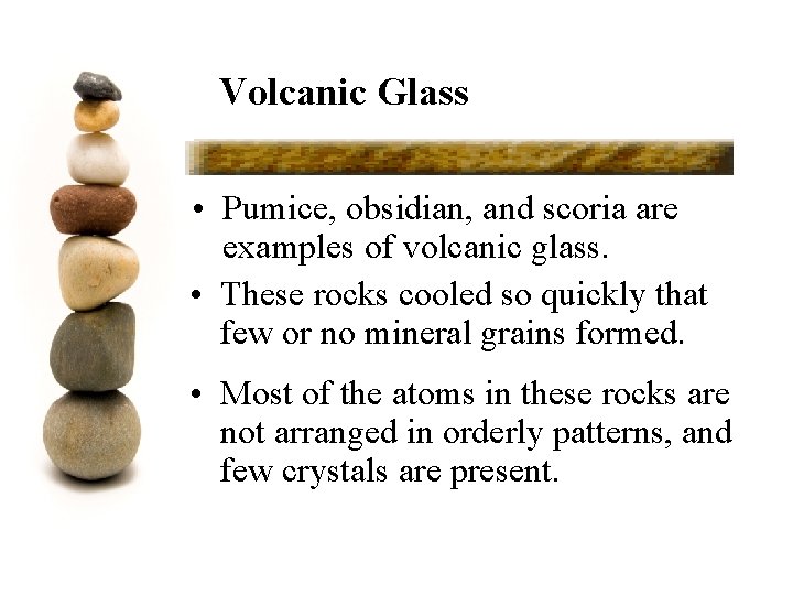 Volcanic Glass • Pumice, obsidian, and scoria are examples of volcanic glass. • These