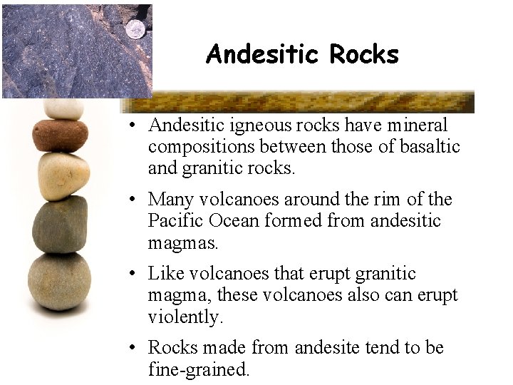 Andesitic Rocks • Andesitic igneous rocks have mineral compositions between those of basaltic and