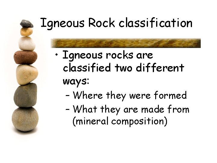 Igneous Rock classification • Igneous rocks are classified two different ways: – Where they