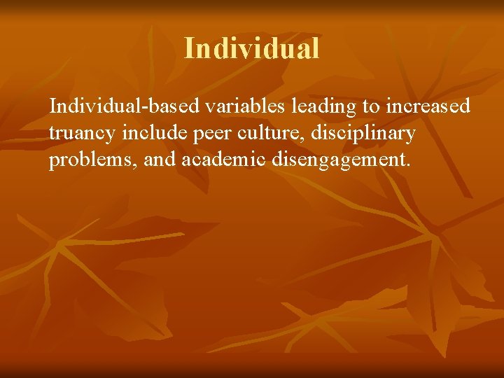 Individual-based variables leading to increased truancy include peer culture, disciplinary problems, and academic disengagement.