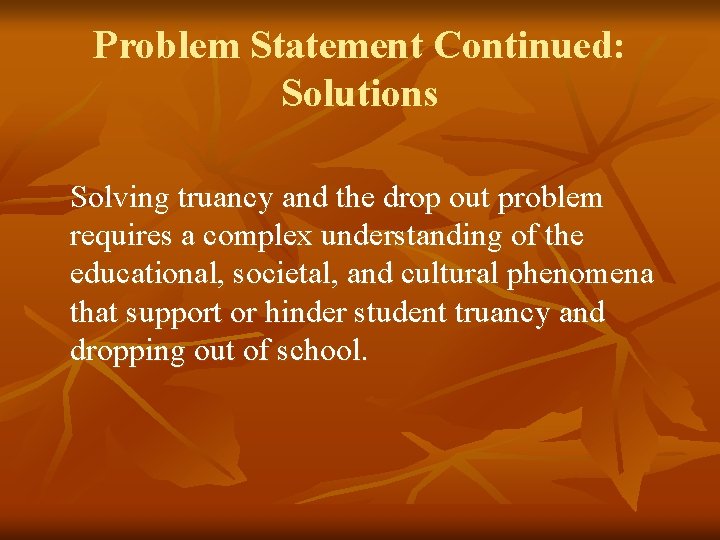 Problem Statement Continued: Solutions Solving truancy and the drop out problem requires a complex