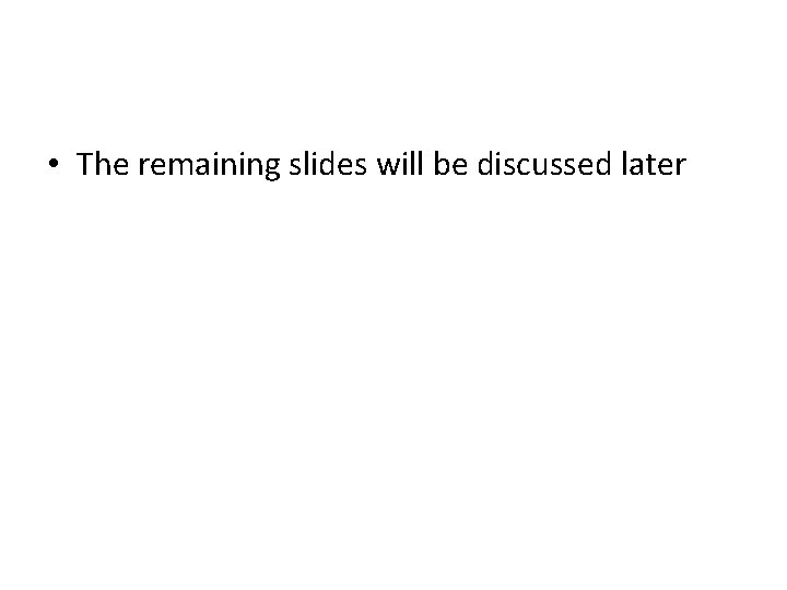 • The remaining slides will be discussed later • The remaining slides will be discussed later