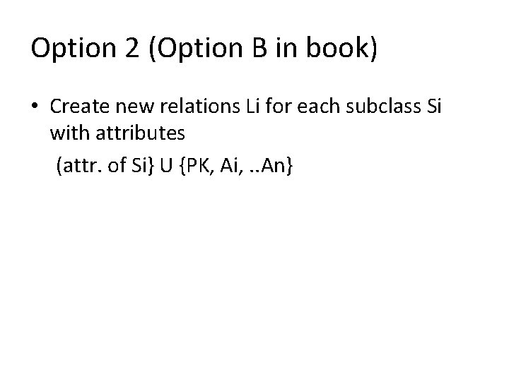 Option 2 (Option B in book) • Create new relations Li for each subclass Option 2 (Option B in book) • Create new relations Li for each subclass