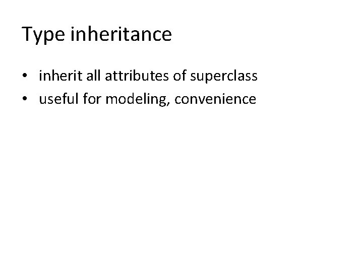 Type inheritance • inherit all attributes of superclass • useful for modeling, convenience Type inheritance • inherit all attributes of superclass • useful for modeling, convenience