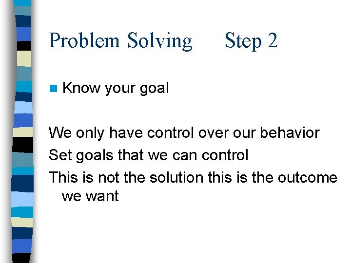 Problem Solving n Know Step 2 your goal We only have control over our