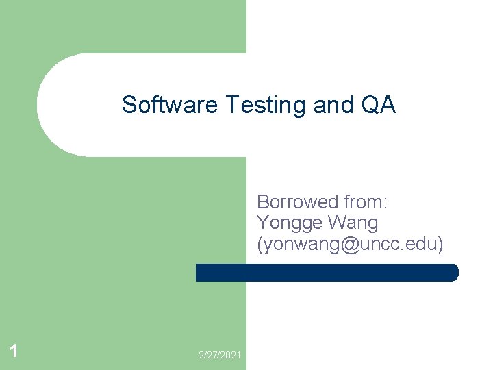 Software Testing and QA Borrowed from: Yongge Wang (yonwang@uncc. edu) 1 2/27/2021 