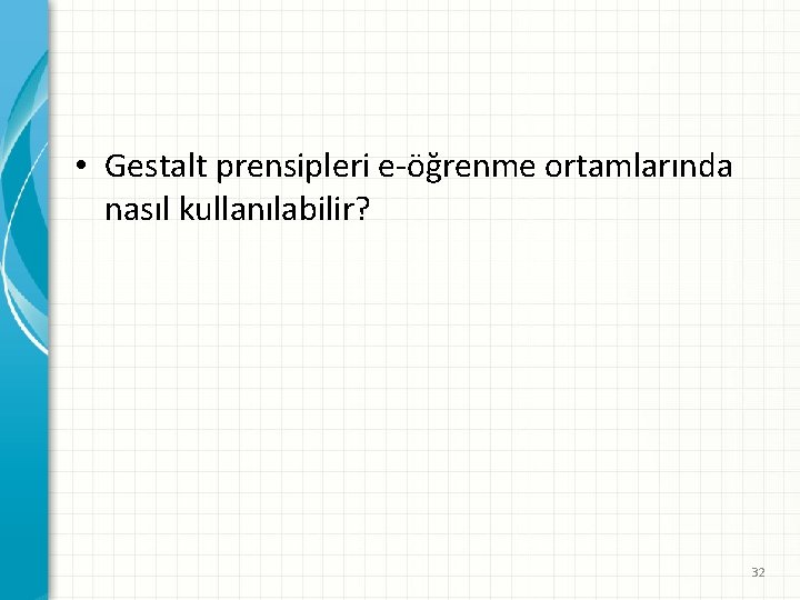  • Gestalt prensipleri e-öğrenme ortamlarında nasıl kullanılabilir? 32 