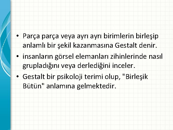  • Parça parça veya ayrı birimlerin birleşip anlamlı bir şekil kazanmasına Gestalt denir.