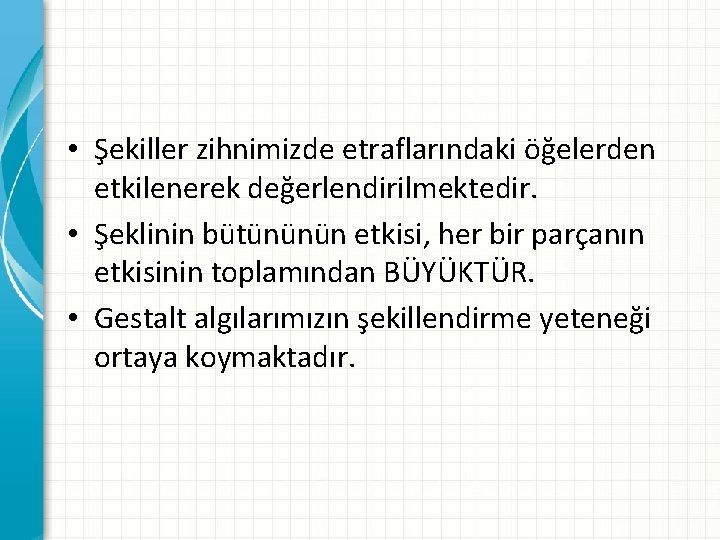  • Şekiller zihnimizde etraflarındaki öğelerden etkilenerek değerlendirilmektedir. • Şeklinin bütününün etkisi, her bir