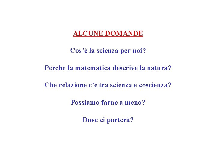 ALCUNE DOMANDE Cos’è la scienza per noi? Perché la matematica descrive la natura? Che