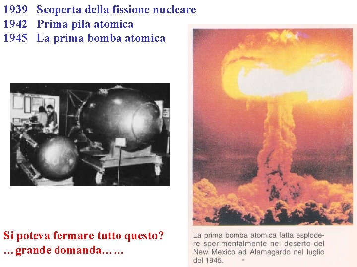 1939 Scoperta della fissione nucleare 1942 Prima pila atomica 1945 La prima bomba atomica