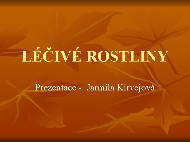 LÉČIVÉ ROSTLINY Prezentace - Jarmila Kirvejová 