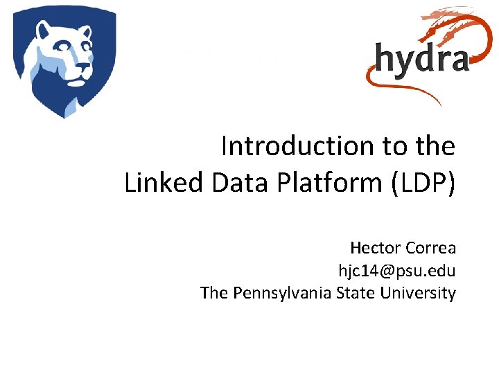 Introduction to the Linked Data Platform (LDP) Hector Correa hjc 14@psu. edu The Pennsylvania