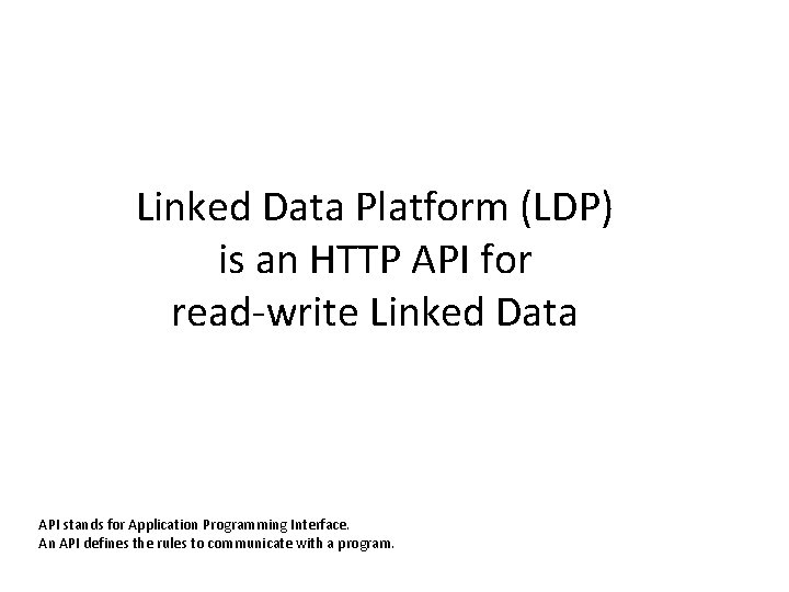 Linked Data Platform (LDP) is an HTTP API for read-write Linked Data API stands