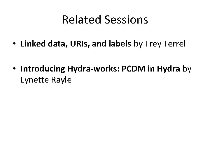 Related Sessions • Linked data, URIs, and labels by Trey Terrel • Introducing Hydra-works: