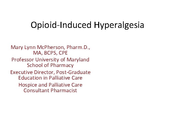 Opioid-Induced Hyperalgesia Mary Lynn Mc. Pherson, Pharm. D. , MA, BCPS, CPE Professor University