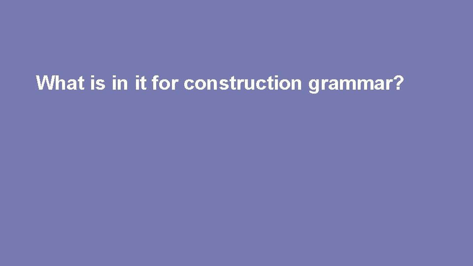 What is in it for construction grammar? What is in it for construction grammar?