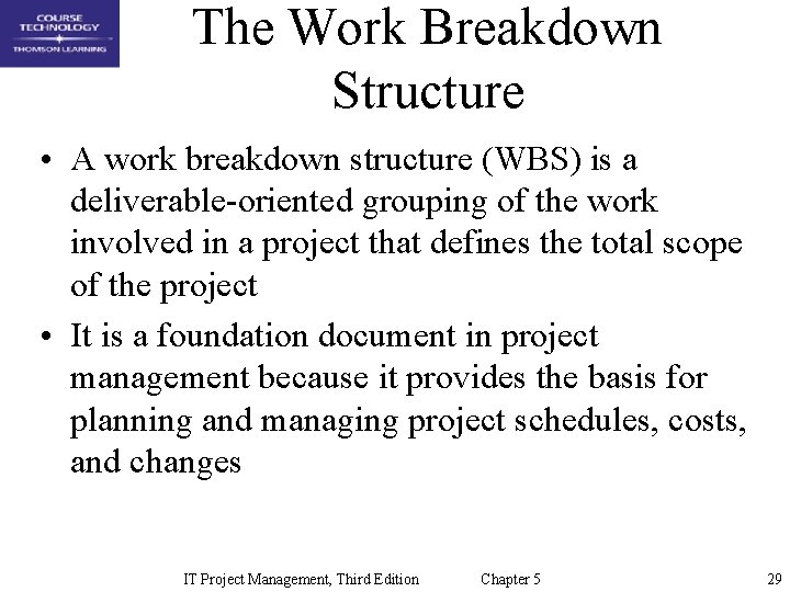 The Work Breakdown Structure • A work breakdown structure (WBS) is a deliverable-oriented grouping