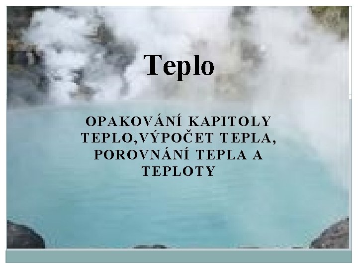 Teplo OPAKOVÁNÍ KAPITOLY TEPLO, VÝPOČET TEPLA, POROVNÁNÍ TEPLA A TEPLOTY 