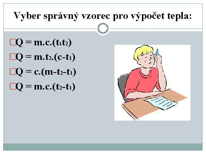 Vyber správný vzorec pro výpočet tepla: �Q = m. c. (t 1 t 2)