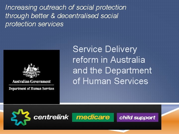 Increasing outreach of social protection through better & decentralised social protection services Service Delivery