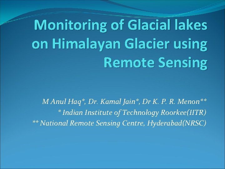 Monitoring of Glacial lakes on Himalayan Glacier using Remote Sensing M Anul Haq*, Dr.
