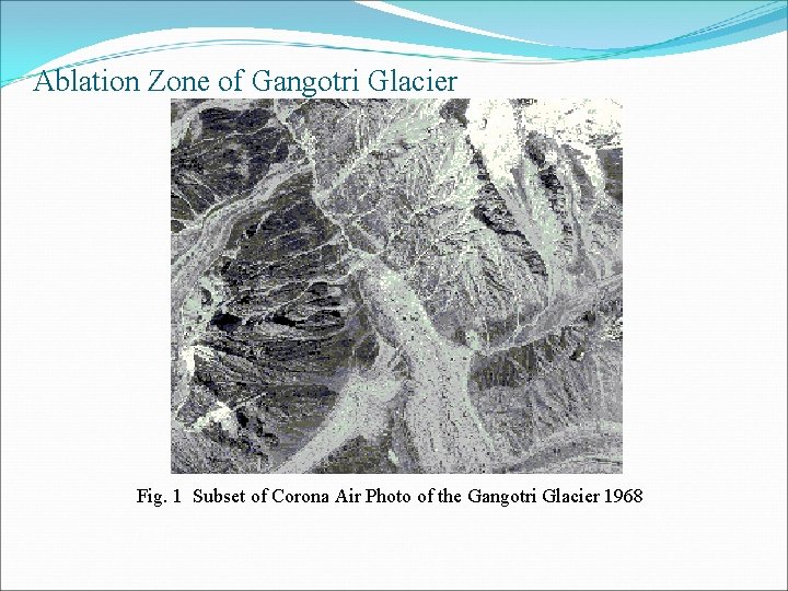 Ablation Zone of Gangotri Glacier Fig. 1 Subset of Corona Air Photo of the