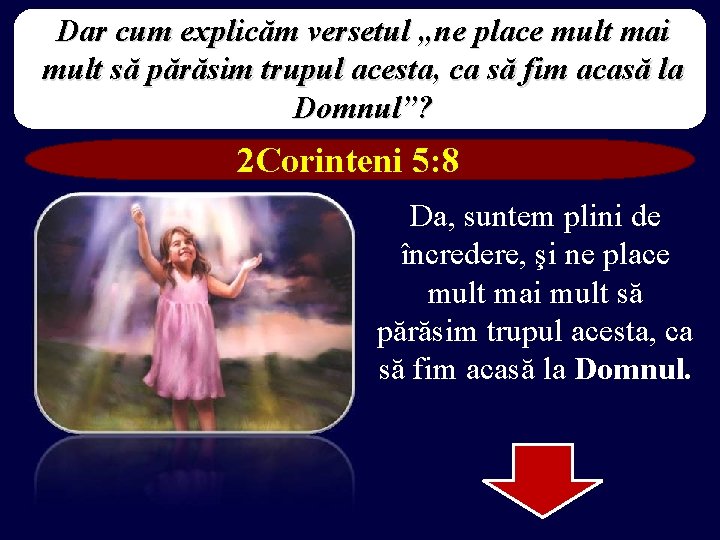 Dar cum explicăm versetul „ne place mult mai mult să părăsim trupul acesta, ca