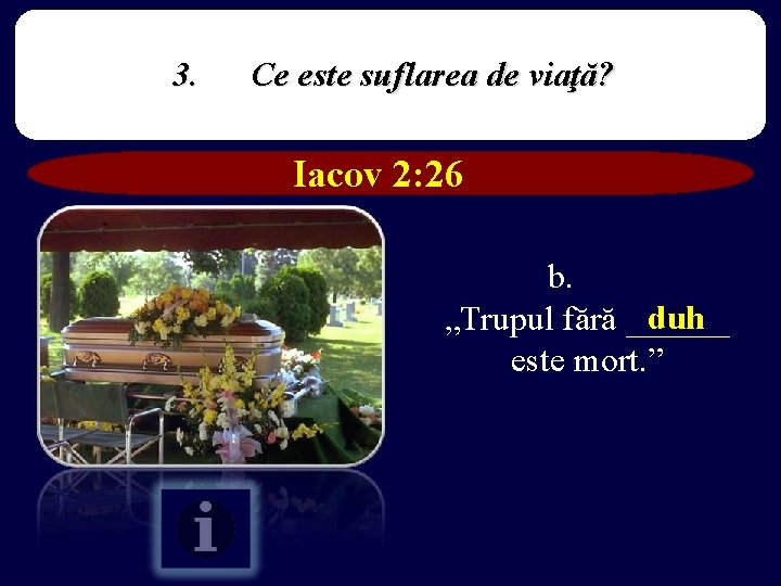 3. Ce este suflarea de viaţă? Iacov 2: 26 b. duh „Trupul fără ______